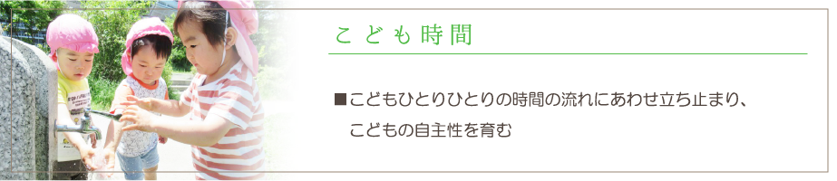 こども時間。こどもひとりひとりの時間の流れにあわせ立ち止まり、こどもの自主性を育む。